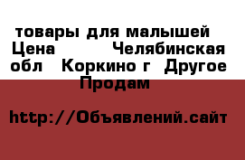 товары для малышей › Цена ­ 900 - Челябинская обл., Коркино г. Другое » Продам   